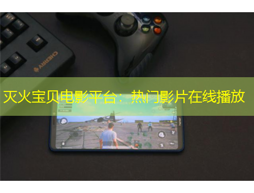灭火宝贝电影平台：热门影片在线播放