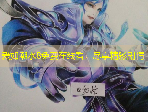 爱如潮水8免费在线看，尽享精彩剧情