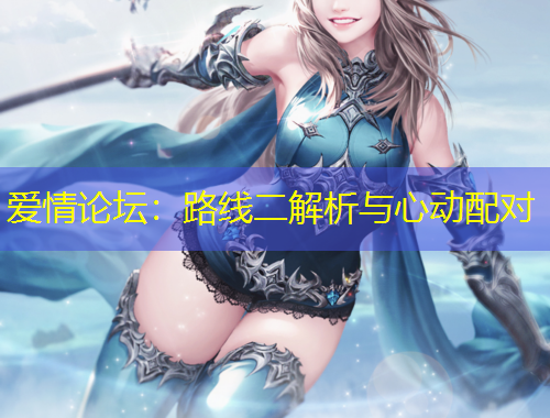 爱情论坛：路线二解析与心动配对