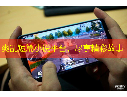 爽乱短篇小说平台，尽享精彩故事