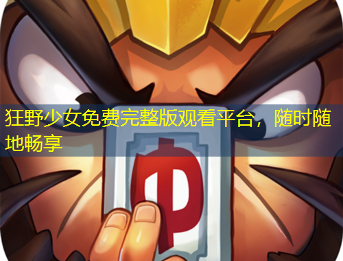 狂野少女免费完整版观看平台，随时随地畅享