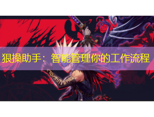 狠操助手:智能管理你的工作流程
