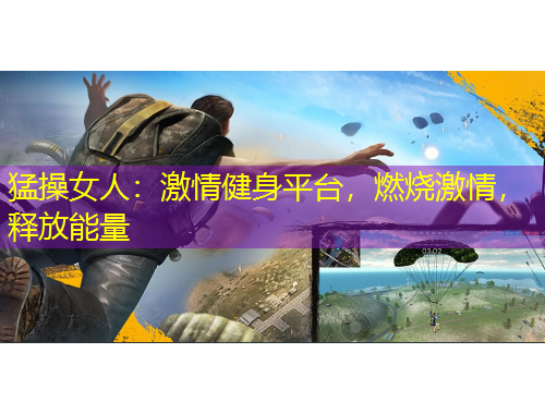 猛操女人：激情健身平台，燃烧激情，释放能量