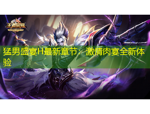 猛男盛宴H最新章节：激情肉宴全新体验