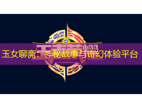 玉女聊斋:神秘故事与奇幻体验平台