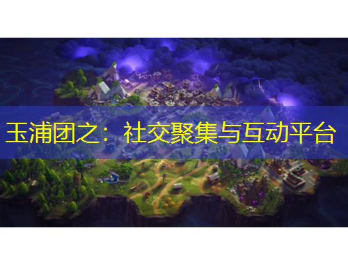 玉浦团之：社交聚集与互动平台