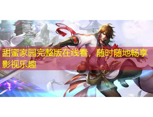 甜蜜家园完整版在线看，随时随地畅享影视乐趣