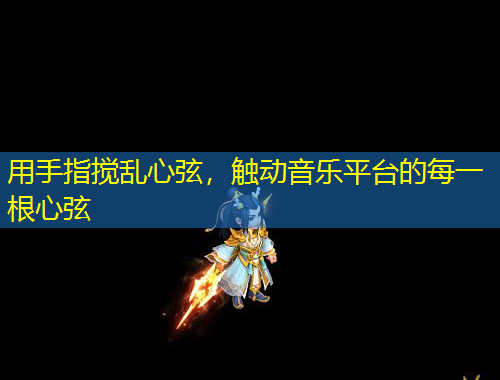 用手指搅乱心弦,触动音乐平台的每一根心弦