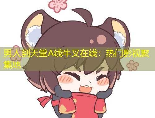 男人到天堂A线牛叉在线：热门影视聚集地