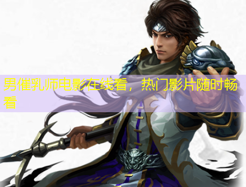 男催乳师电影在线看，热门影片随时畅看