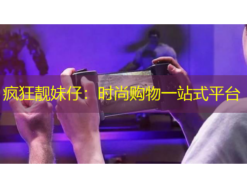 疯狂靓妹仔：时尚购物一站式平台