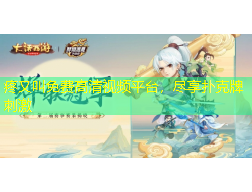 疼又叫免费高清视频平台，尽享扑克牌刺激