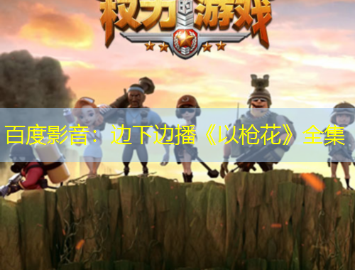 百度影音：边下边播《以枪花》全集