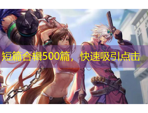 短篇合辑500篇，快速吸引点击