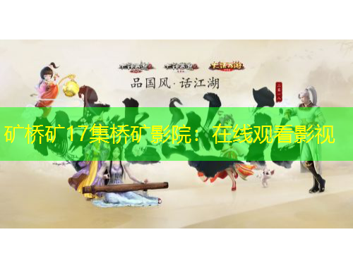 矿桥矿17集桥矿影院：在线观看影视