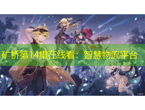矿桥第14集在线看：智慧物流平台