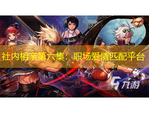 社内相亲第六集：职场爱情匹配平台