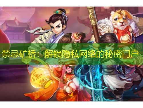 禁忌矿桥：解锁隐私网络的秘密门户