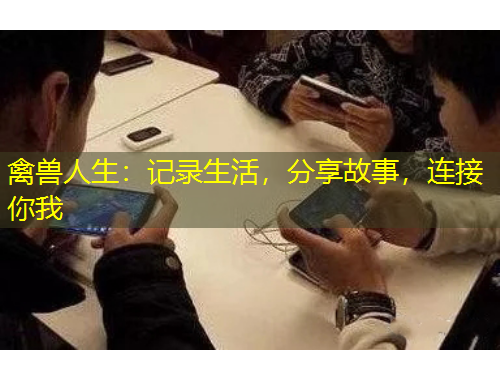 禽兽人生：记录生活，分享故事，连接你我