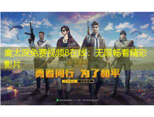 禽太深免费视频8在线：无限畅看精彩影片