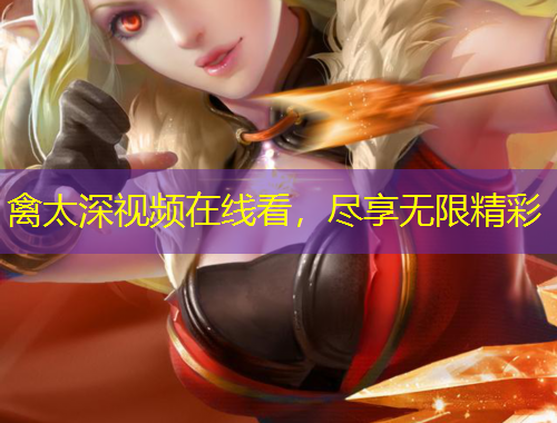 禽太深视频在线看,尽享无限精彩