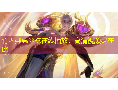 竹内梨惠丝袜在线播放，高清视频尽在此
