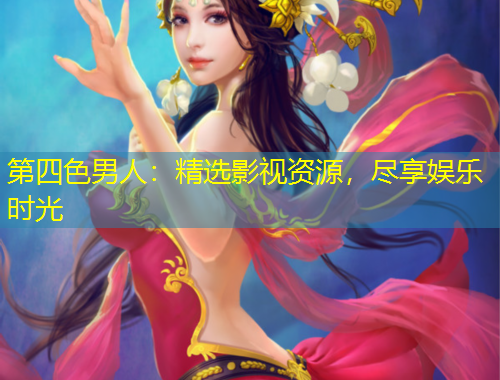 第四色男人：精选影视资源，尽享娱乐时光