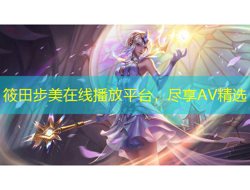 筱田步美在线播放平台,尽享AV精选