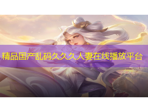 精品国产乱码久久久人妻在线播放平台