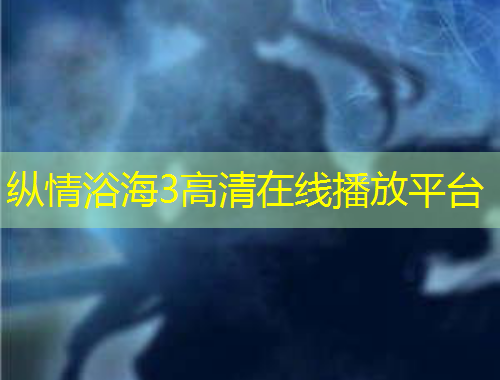 纵情浴海3高清在线播放平台