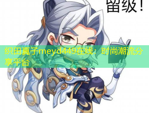 织田真子meyd449在线：时尚潮流分享平台
