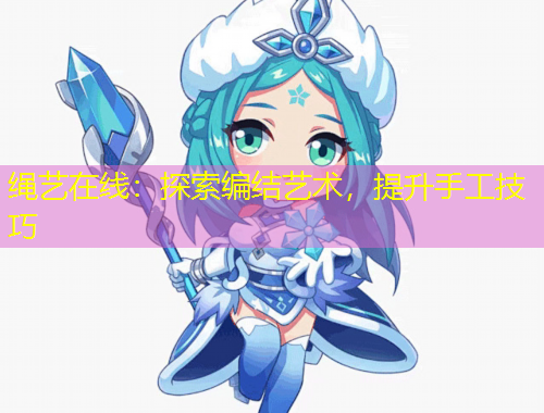 绳艺在线：探索编结艺术，提升手工技巧