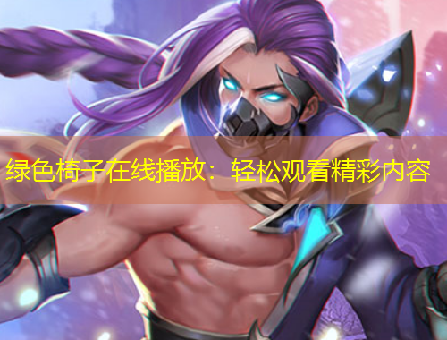 绿色椅子在线播放：轻松观看精彩内容
