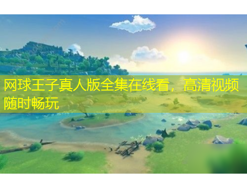 网球王子真人版全集在线看，高清视频随时畅玩
