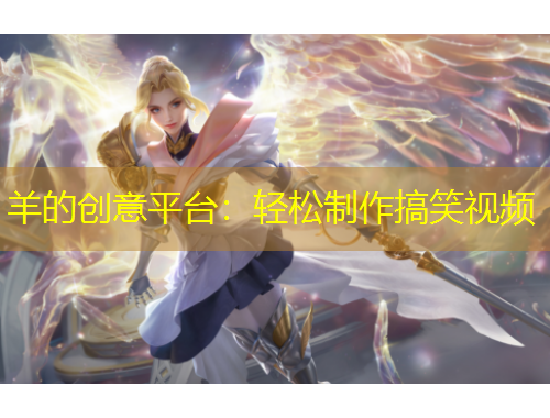 羊的创意平台:轻松制作搞笑视频