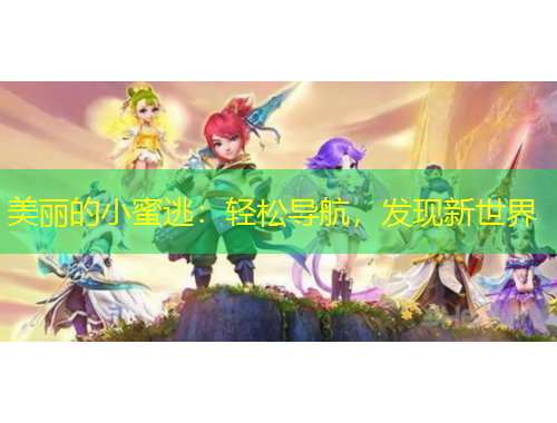美丽的小蜜逃：轻松导航，发现新世界