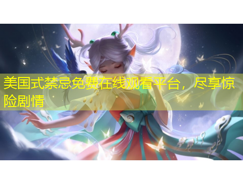 美国式禁忌免费在线观看平台，尽享惊险剧情