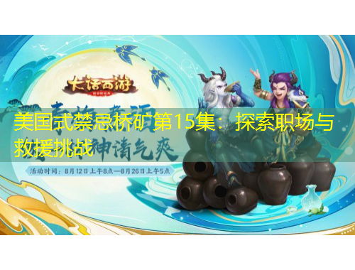 美国式禁忌桥矿第15集:探索职场与救援挑战