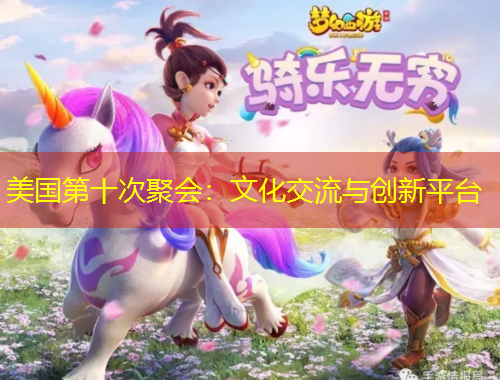 美国第十次聚会:文化交流与创新平台