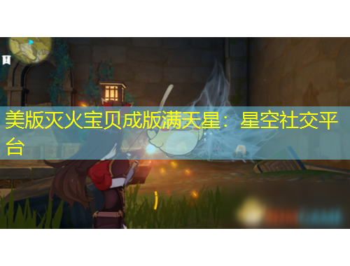 美版灭火宝贝成版满天星：星空社交平台