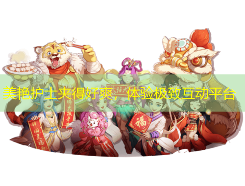 美艳护士夹得好爽，体验极致互动平台