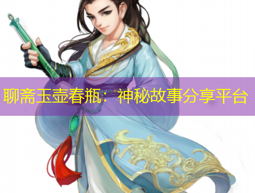 聊斋玉壶春瓶：神秘故事分享平台