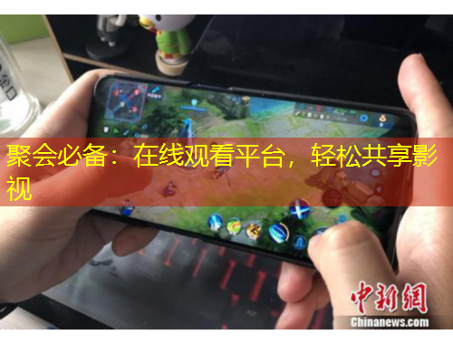 聚会必备：在线观看平台，轻松共享影视