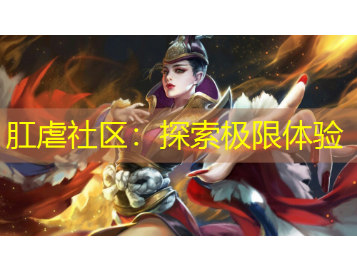 肛虐社区：探索极限体验