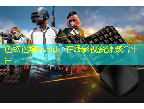 色欲迷墙qvod：在线影视资源聚合平台