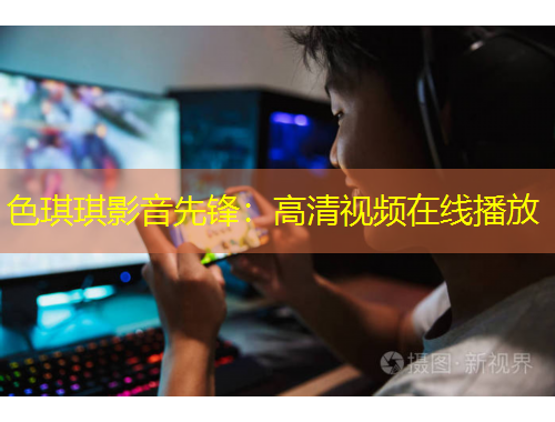 色琪琪影音先锋:高清视频在线播放