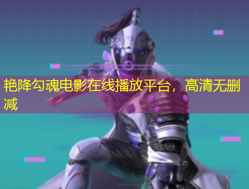 艳降勾魂电影在线播放平台，高清无删减