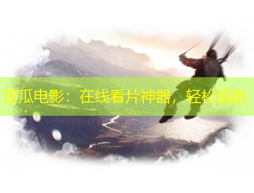 苦瓜电影：在线看片神器，轻松追剧