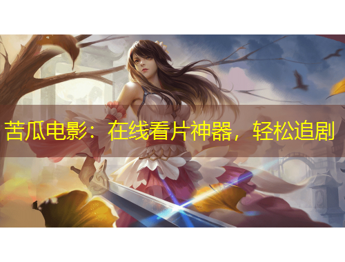 苦瓜电影：在线看片神器，轻松追剧