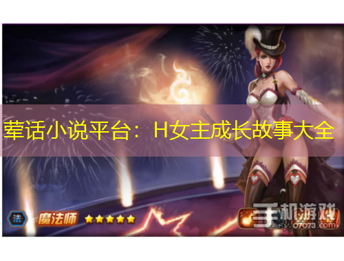 荤话小说平台：H女主成长故事大全